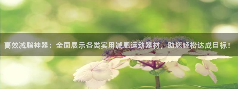 球速体育QsTY官网下载平台假的吗是真的吗吗：高效减脂神器：