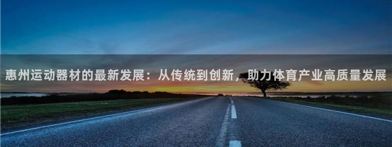 球速体育QsTY官网下载平台APP：惠州运动器材的最新发展：